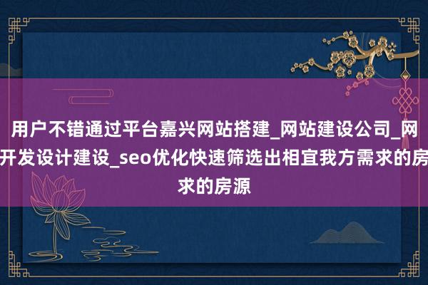 用户不错通过平台嘉兴网站搭建_网站建设公司_网站开发设计建设_seo优化快速筛选出相宜我方需求的房源