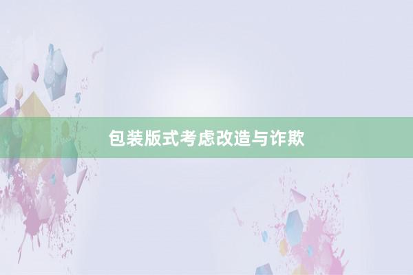 包装版式考虑改造与诈欺