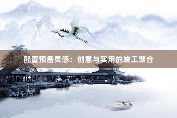 配置预备灵感：创意与实用的竣工聚合