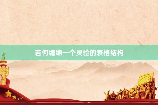 若何缠绵一个灵验的表格结构